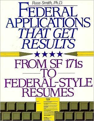 Federal Applications That Get Results: From SF 171s to Federal-Style Resumes