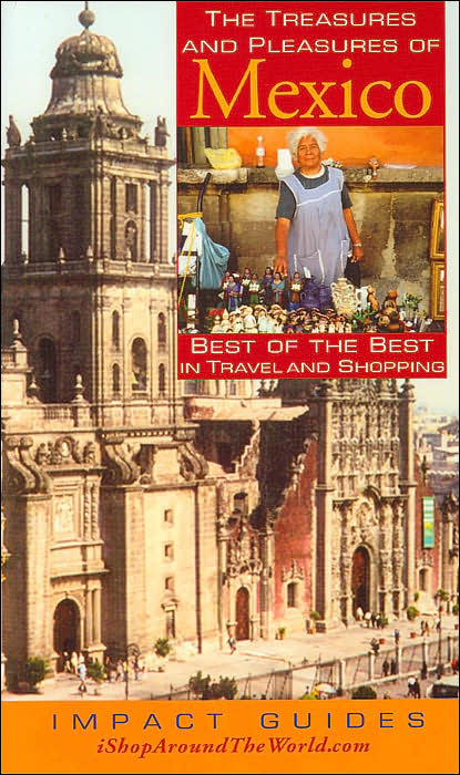 Treasures and Pleasures of Mexico: Best of the Best in Travel and Shopping(Impact Guides Series)