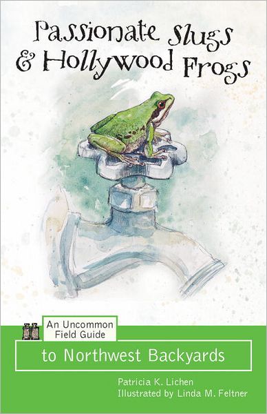 Passionate Slugs and Hollywood Frogs: An Uncommon Field Guide to Northwest Backyards