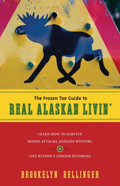 Frozen Toe Guide to Real Alaskan Livin': Learn how to Survive Moose Attacks, Endless Winters, and Life without Indoor Plumbing