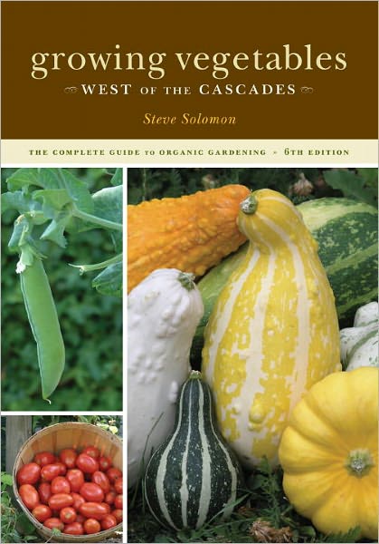 Growing Vegetables West of the Cascades: The Complete Guide to Organic Gardening