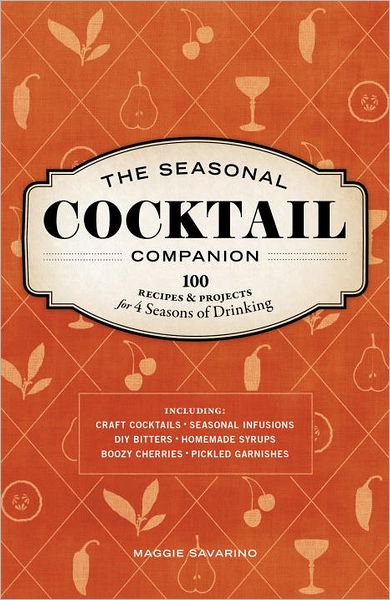 The Seasonal Cocktail Companion: Recipes and Projects for Four Seasons of Drinking
