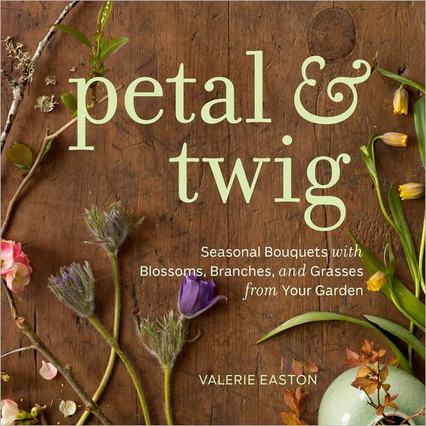 Petal & Twig: Seasonal Bouquets with Blossoms, Branches, and Grasses from Your Garden