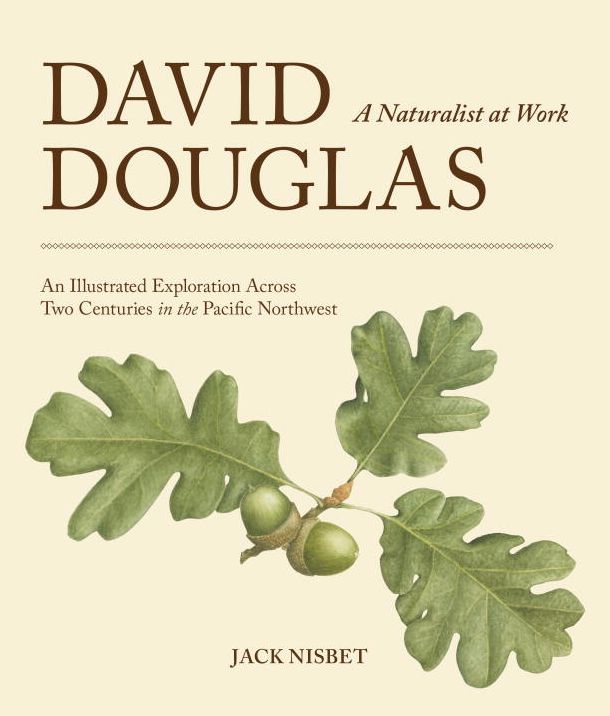 David Douglas, a Naturalist at Work: An Illustrated Exploration Across Two Centuries in the Pacific Northwest