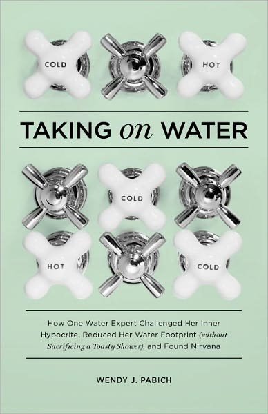 Taking on Water: How One Water Expert Challenged Her Inner Hypocrite, Reduced Her WaterFootprint (Without Sacrificing a Toasty Shower), and Found Nirvana