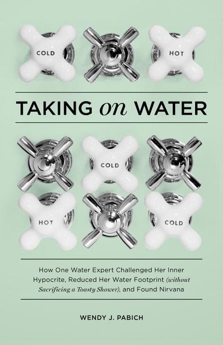 Taking on Water: How One Water Expert Challenged Her Inner Hypocrite, Reduced Her WaterFootprint (Without Sacrificing a Toasty Shower), and Found Nirvana