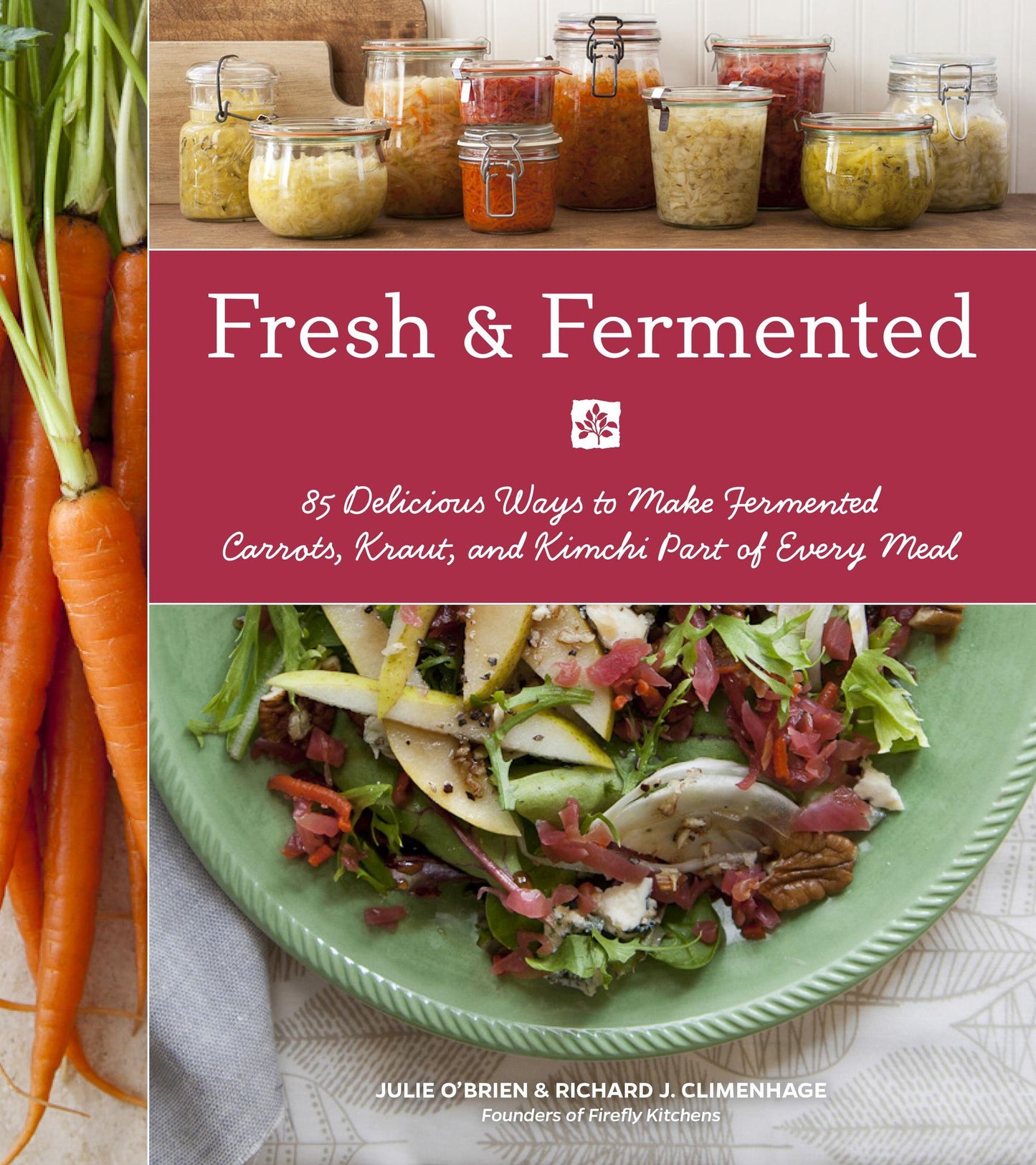 Fresh & Fermented: 85 Delicious Ways to Make Fermented Carrots, Kraut, and Kimchi Part of Every Meal