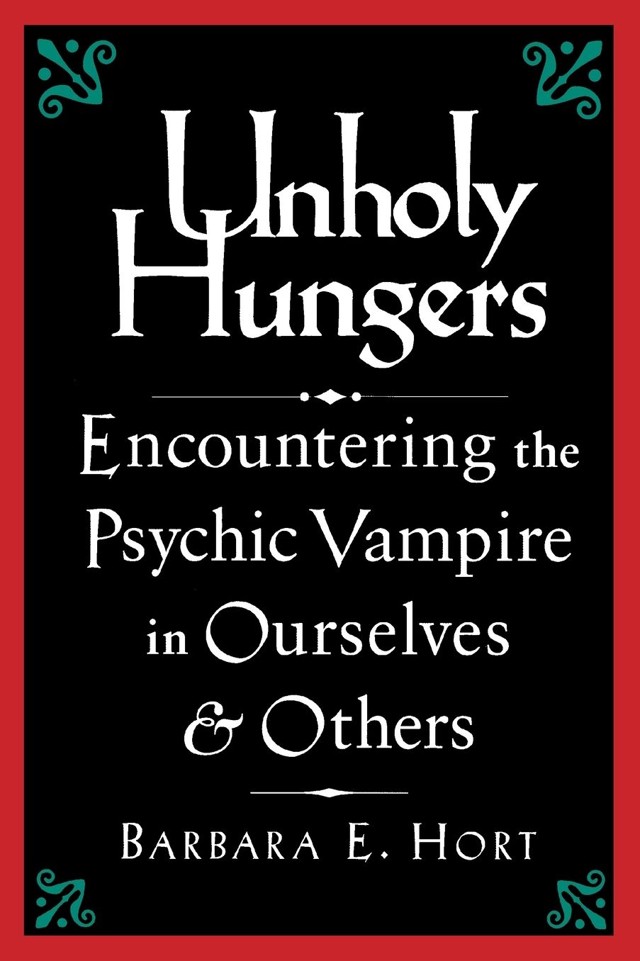 Unholy Hungers: Encountering The Psychic Vampire In Ourselves & Others