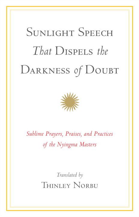 Sunlight Speech That Dispels the Darkness of Doubt: Sublime Prayers, Praises, and Practices of the Nyingma Masters