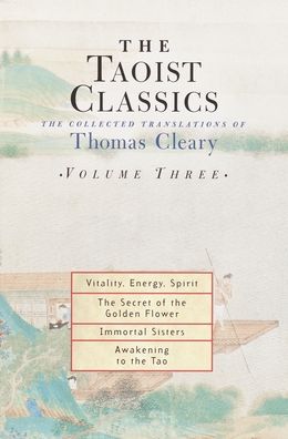 Taoist Classics: The Collected Translations of Thomas Cleary, Volume Three: Vitality, Energy, Spirit; The Secret of the Golden Flower; Immortal Sisters; Awakening to the Tao (Taoist Classics Series)
