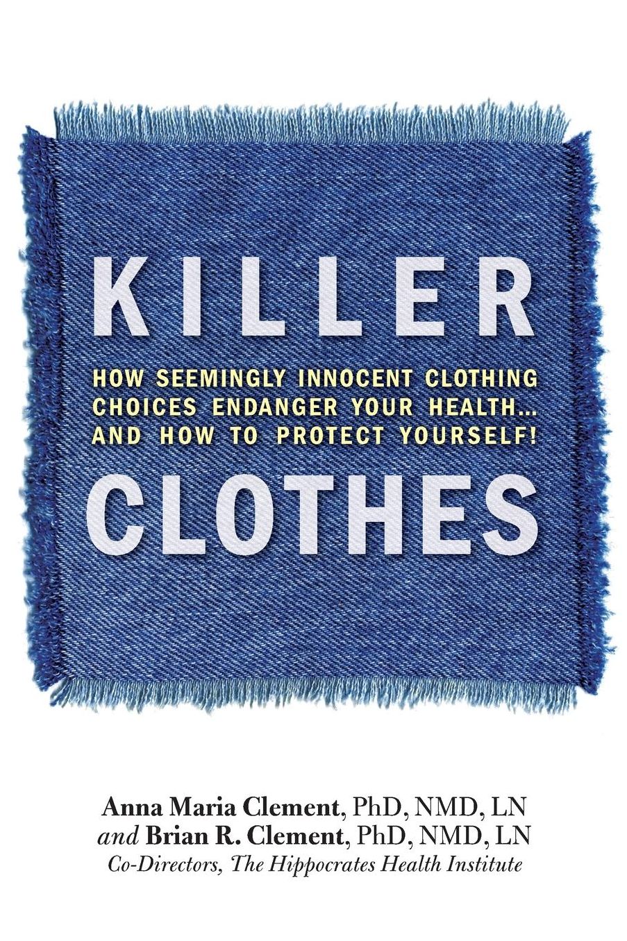 Killer Clothes: How Seemingly Innocent CLothing Choices Endanger Your Health ... and How to Protect Yourself!