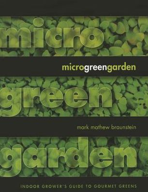 Microgreen Garden : The Indoor Grower's Guide to Gourmet Greens