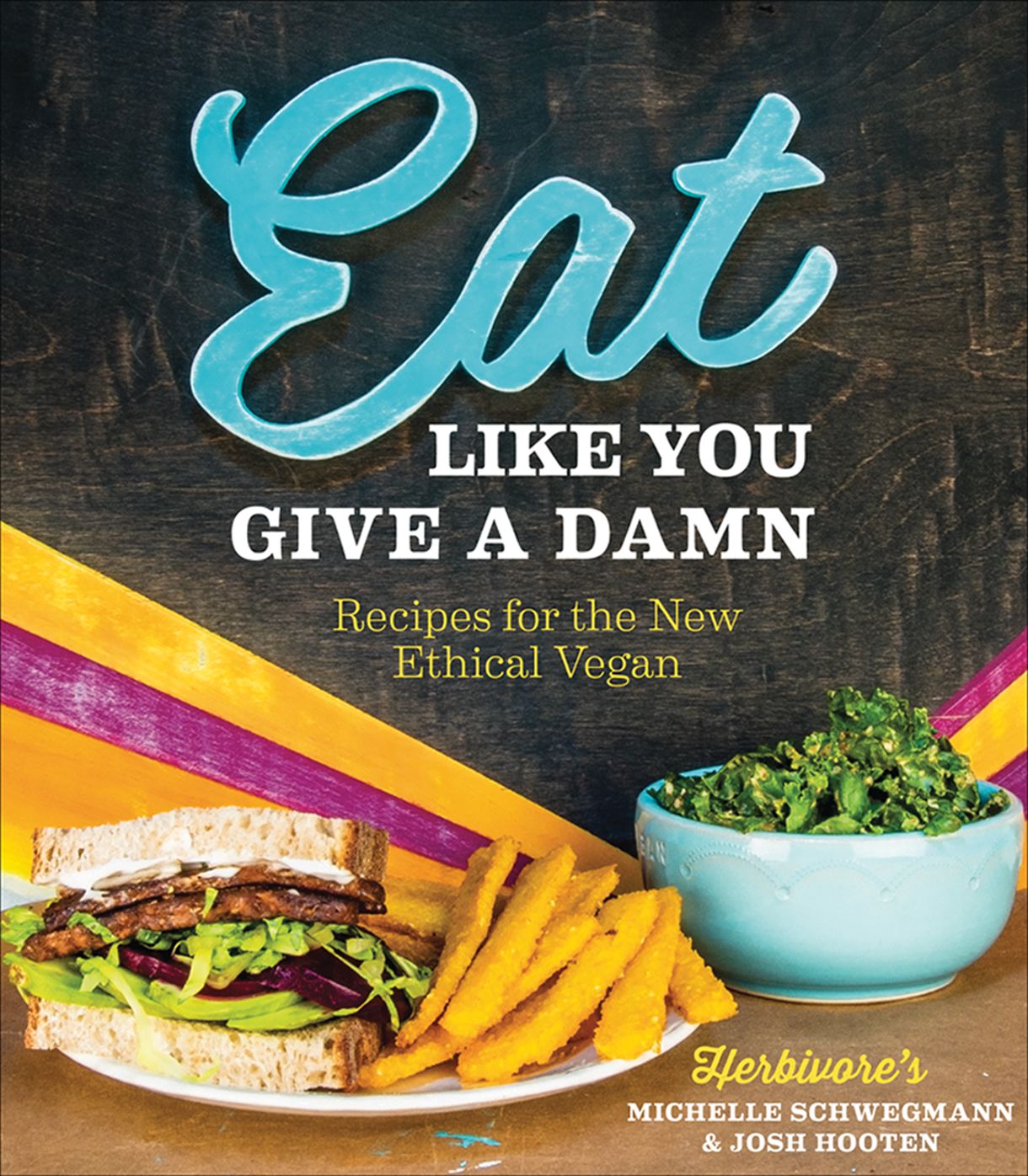 Eat Like You Give A Damn: Recipes for the New Ehtical Vegan