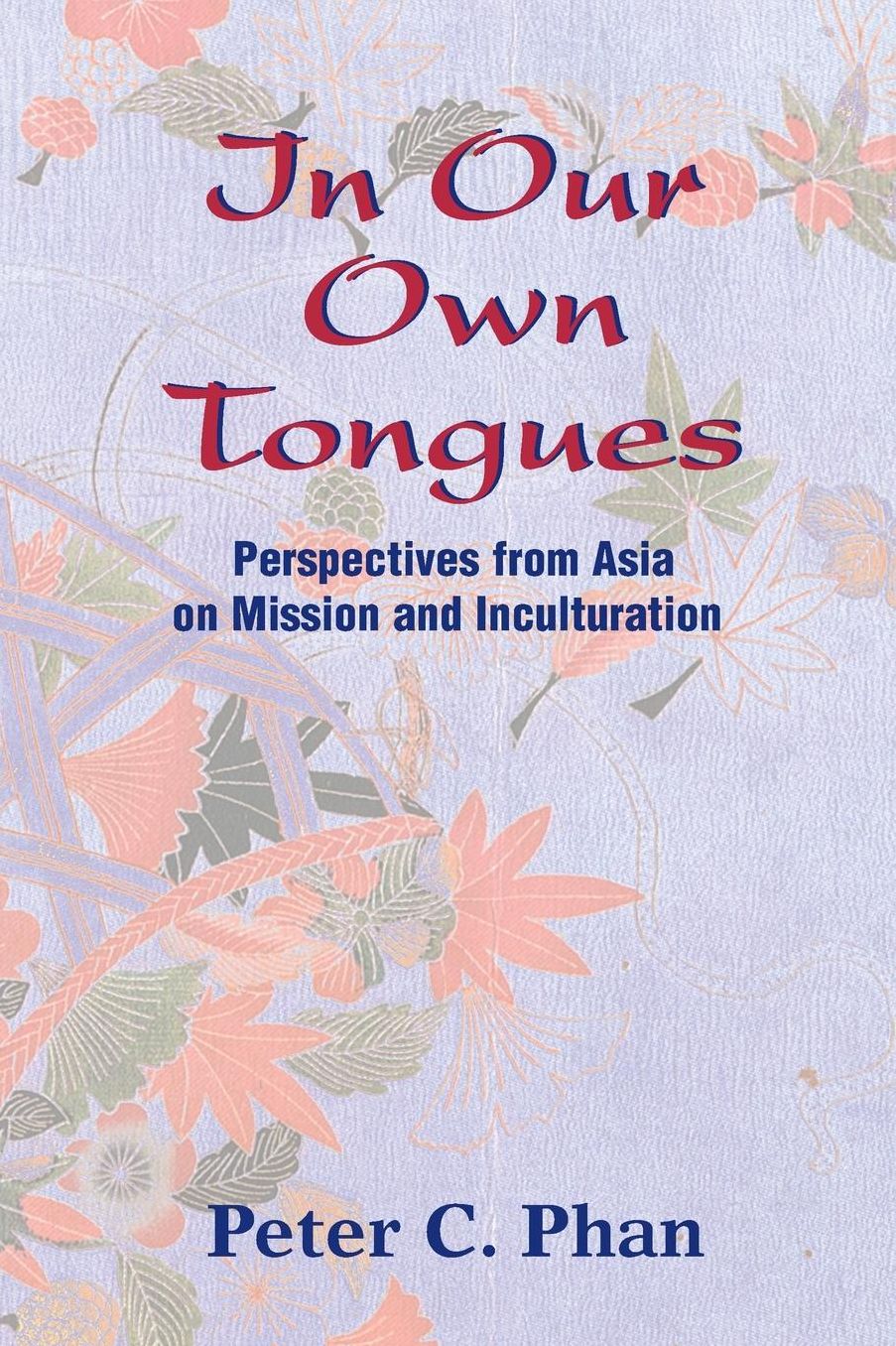 In Our Own Tongues: Perspectives from Asia on Mission and Inculturation
