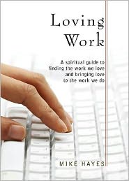 Loving Work: A Spiritual Guide to Finding the Work We Love and Bringing Love to the Work We Do