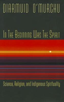 In the Beginning Was the Spirit: Science, Religion and Indigenous Spirituality