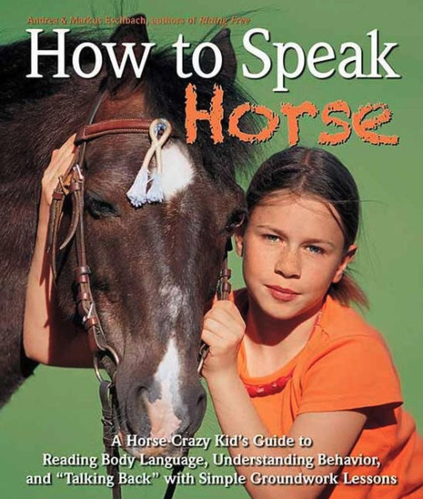 How to Speak "Horse": A Horse-Crazy Kid's Guide to Reading Body Language, Understanding Behavior, and "Talking Back" with Simple Groundwork Lessons