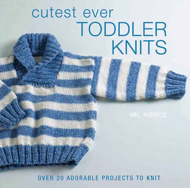 Cutest Ever Toddler Knits: Over 20 Adorable Projects to Knit