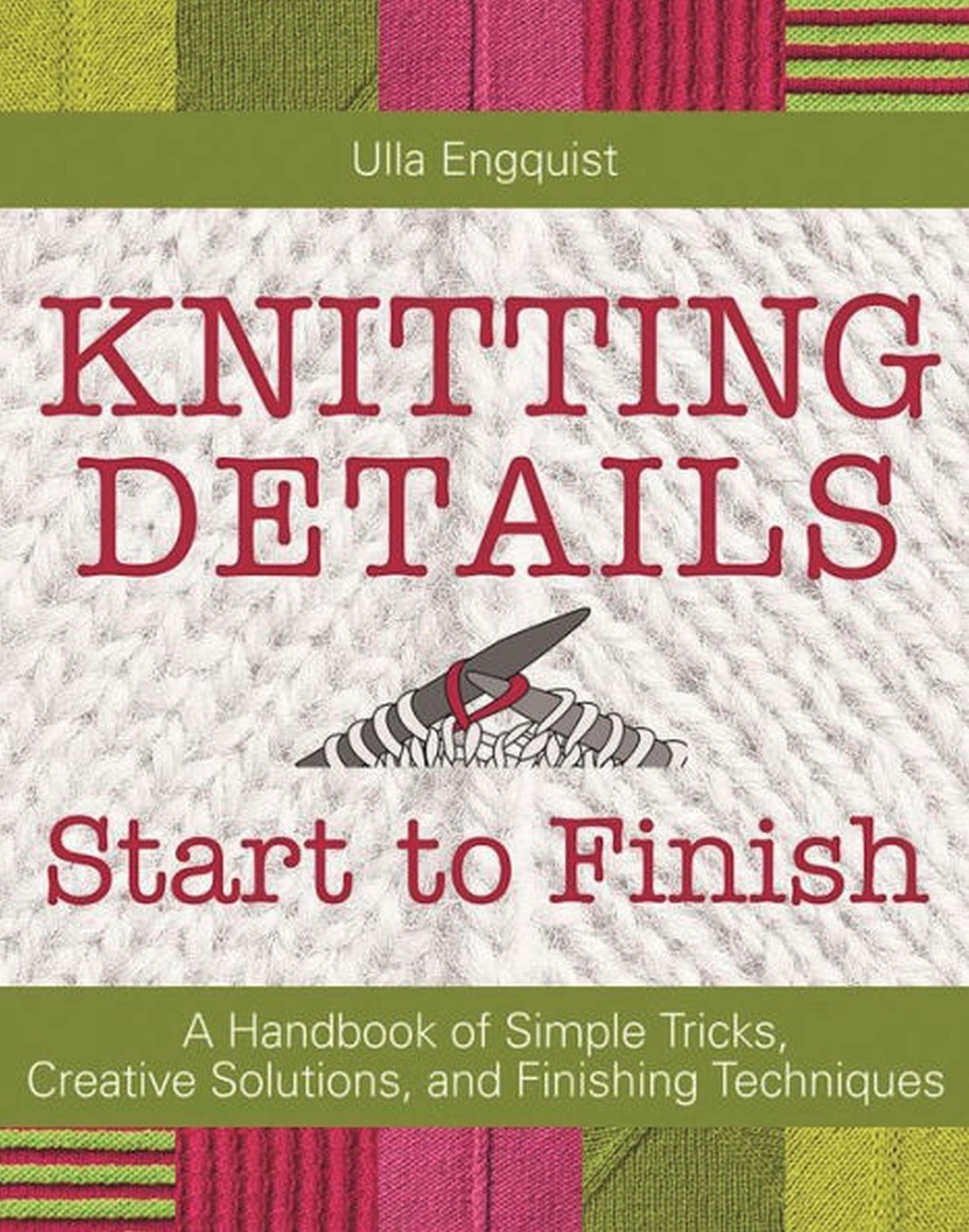 Knitting Details, Start to Finish: A Handbook of Simple Tricks, Creative Solutions, and Finishing Techniques