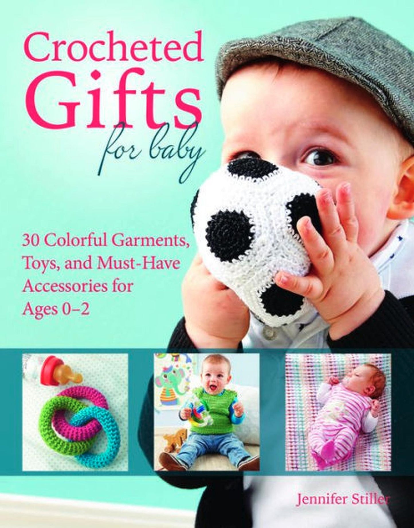 Crocheted Gifts for Baby: 30 Colorful Garments, Toys, and Must-Have Accessories for Ages 0 to 24 Months