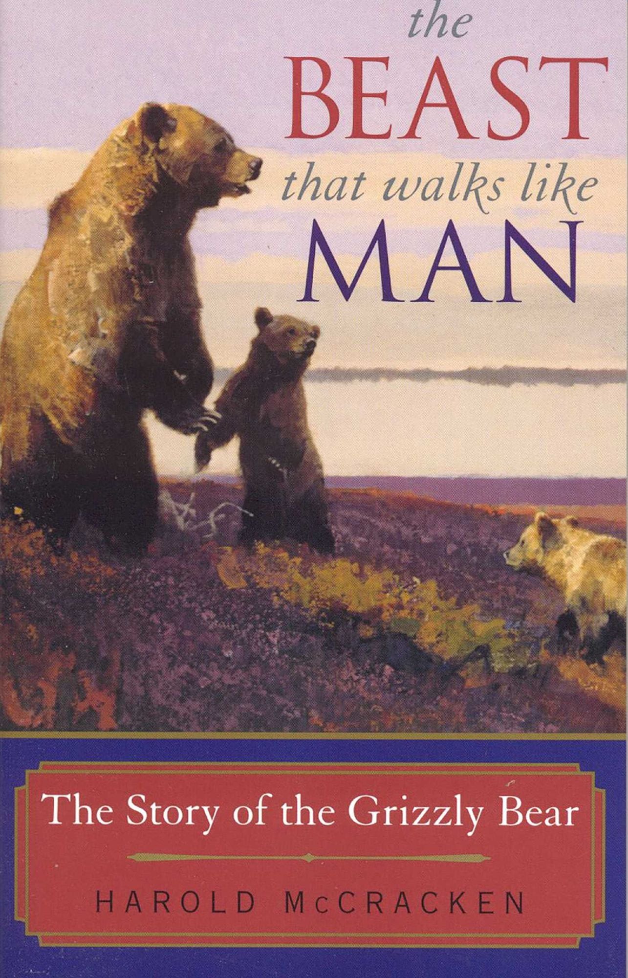 Beast that Walks Like a Man: The Story of the Grizzly Bear