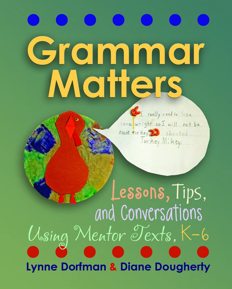 Grammar Matters: Lessons, Tips, & Conversations Using Mentor Texts, K-6