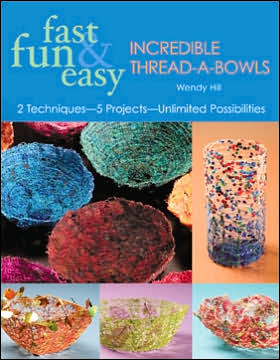 Fast, Fun & Easy Incredible Thread-a-Bowls: 2 Techniques--5 Projects--Unlimited Possibilities