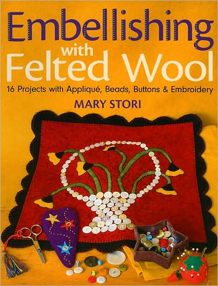 Embellishing with Felted Wool: 16 Projects with Applique, Beads, Buttons & Embroidery