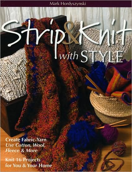 Strip & Knit with Style: Create Fabric-Yarn - Use Cotton, Wool, Fleece & More - Knit 16 Projects for You & Your Home