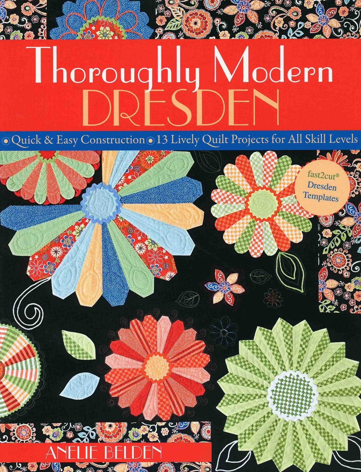 Thoroughly Modern Dresden: Quick & Easy Construction 13 Lively Quilt Projects for All Skill Levels