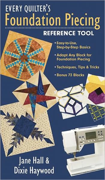 Every Quilter's Foundation Piecing Reference Tool: Easy-to-Use, Step-by-Step Basics Adapt Any Block for Foundation Piecing Techniques, Tips & Tricks Bonus 73 Blocks
