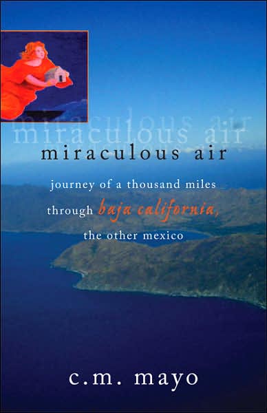 Miraculous Air: Journey of a Thousand Miles through Baja California, the Other Mexico