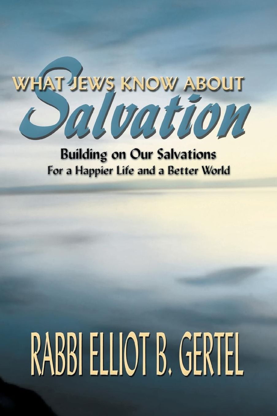 What Jews Know about Salvation: Building on Our Salvation for a Happier Life and a Better World