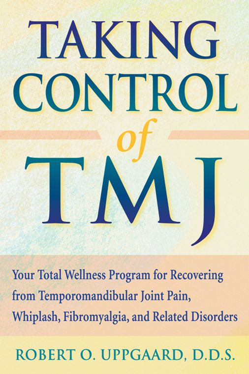 Taking Control of TMJ: Your Total Wellness Program for Recovering from Temporomandibular Joint Pain, Whiplash, Fibromyalgia, and Related Disorders