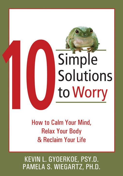 10 Simple Solutions to Worry: How to Calm Your Mind, Relax Your Body, and Reclaim Your Life