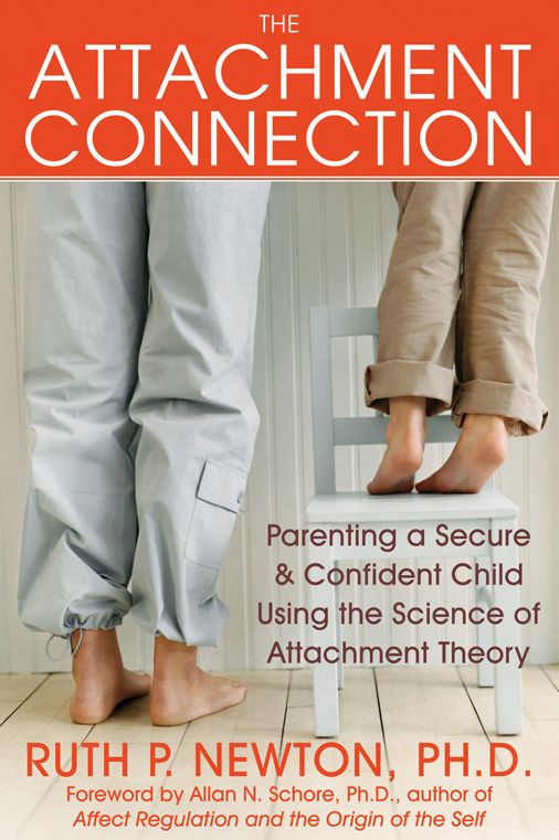 The Attachment Connection: Parenting a Secure and Confident Child Using the Science of Attachment Theory