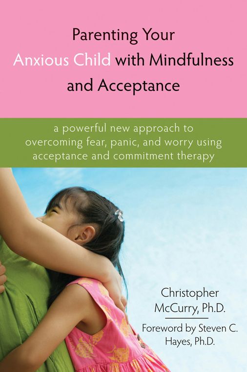 Parenting Your Anxious Child with Mindfulness and Acceptance: A Powerful New Approach to Overcoming Fear, Panic, and Worry Using Acceptance and Commitment Therapy