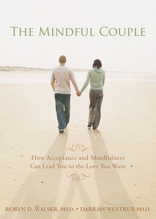 The Mindful Couple: How Acceptance and Mindfulness Can Lead You to the Love You Want