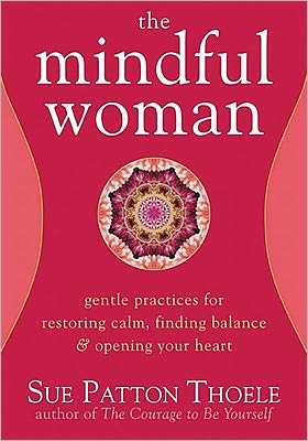 The Mindful Woman: Gentle Practices for Restoring Calm, Finding Balance, and Opening Your Heart