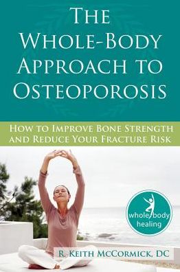 The Whole-Body Approach to Osteoporosis: How to Improve Bone Strength and Reduce Your Fracture Risk