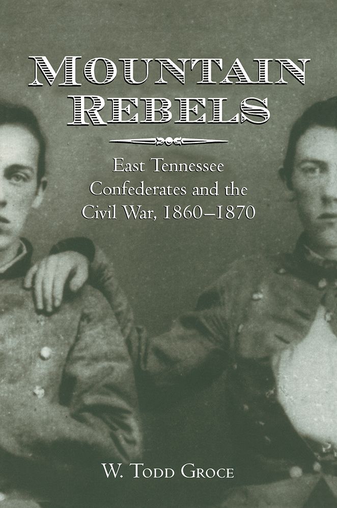 Mountain Rebels: East Tennessee Confederates and the Civil War, 1860-1870