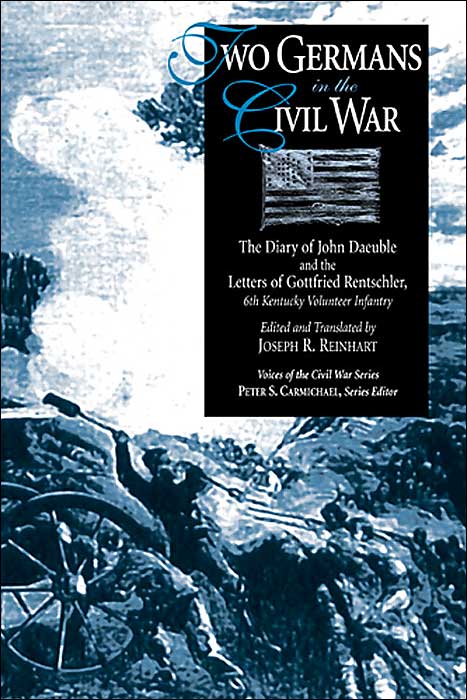 Two Germans in the Civil War: The Diary of John Daeuble and the Letters of Gottfried Rentschler, 6th Kentucky Volunteer Infantry