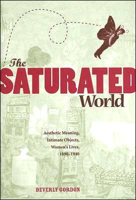 The Saturated World: Aesthetic Meaning, Intimate Objects, Women's Lives, 1890-1940