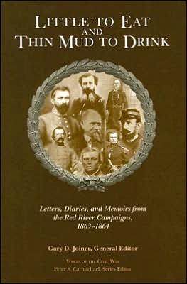 Little to Eat and Thin Mud to Drink: Letters, Diaries, and Memoirs from the Red River Campaigns, 1863-1864
