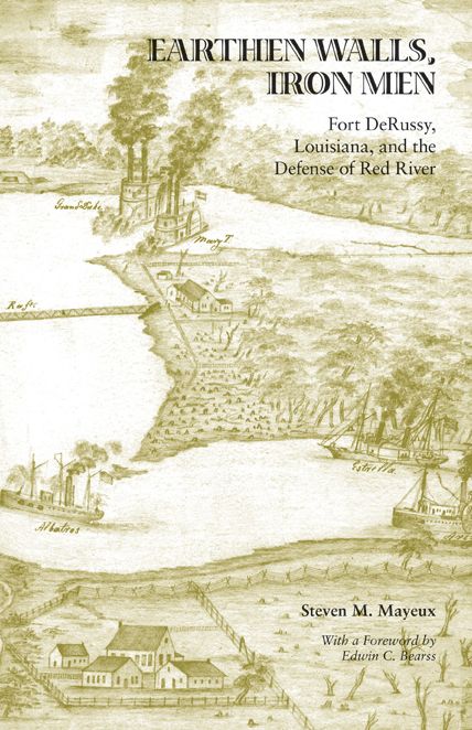 Earthen Walls, Iron Men: Fort Derussy, Louisiana, and the Defense of Red River