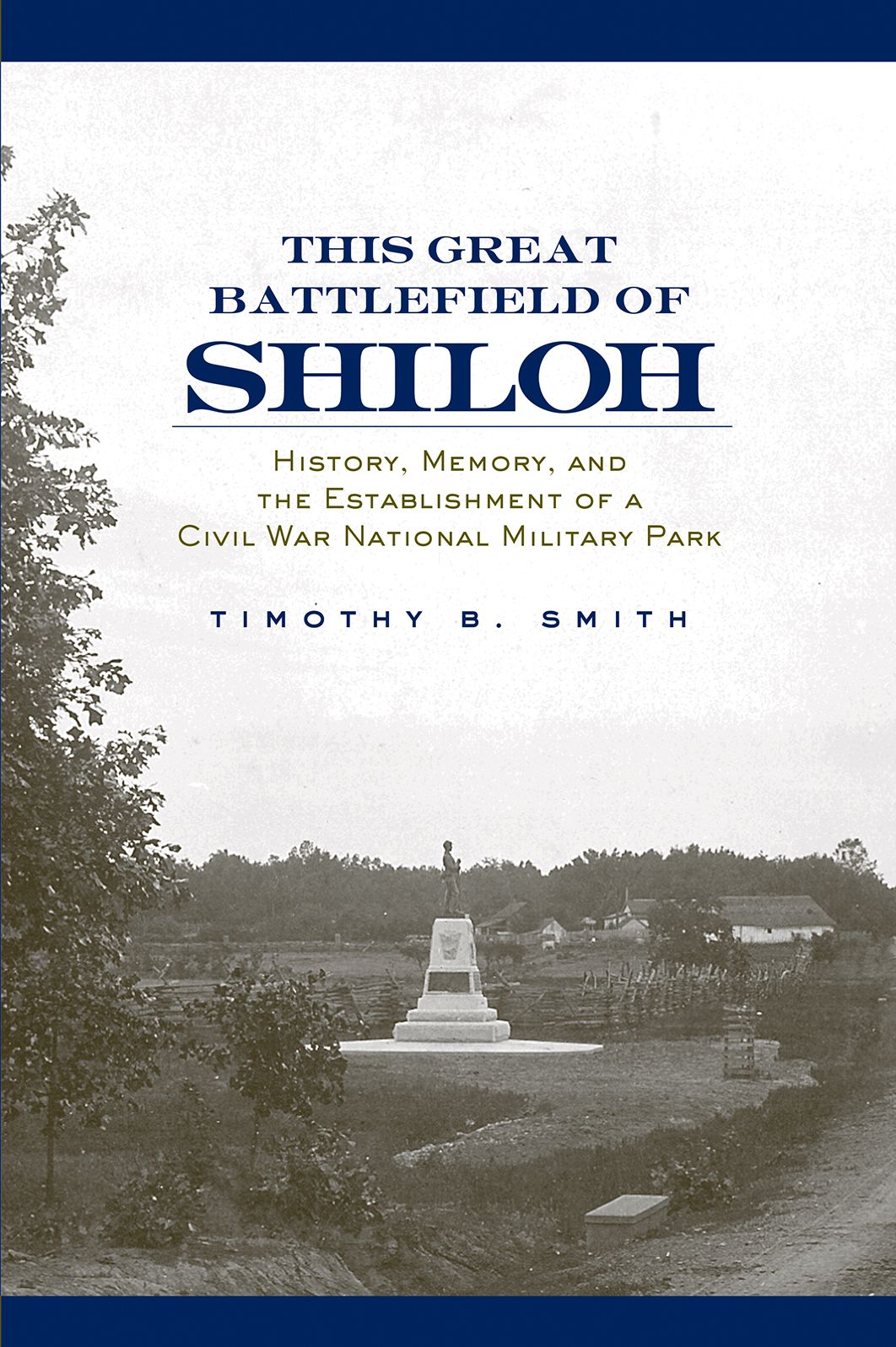 This Great Battlefield of Shiloh: History, Memory, and the Establishment of a Civil War National Military Park
