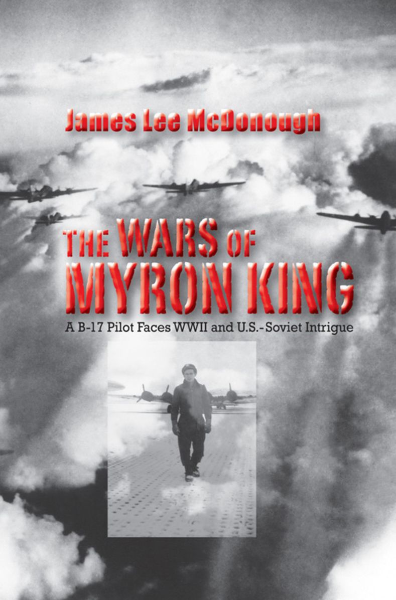 The Wars of Myron King: A B-17 Pilot Faces WW II and U. S.-Soviet Intrigue