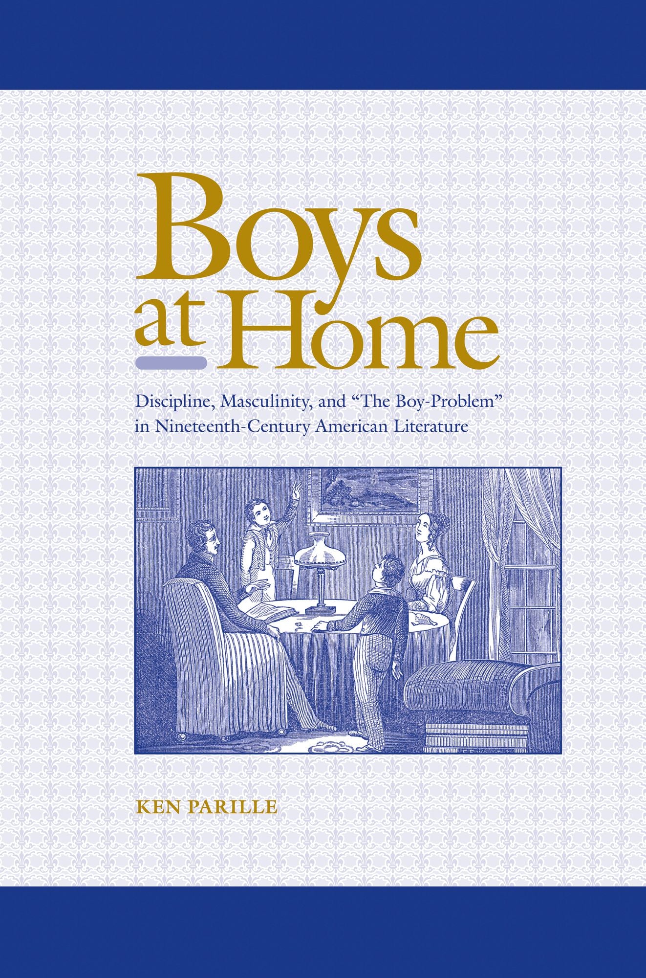 Boys at Home: Discipline, Masculinity, and "The Boy-Problem" in Nineteenth-Century American Literature