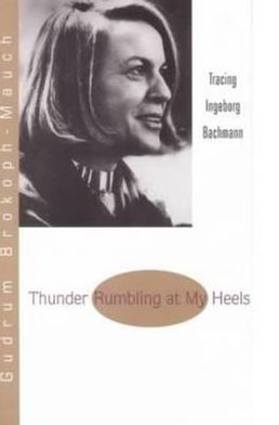 Thunder Rumbling at My Heels: Tracing Ingeborg Bachmann