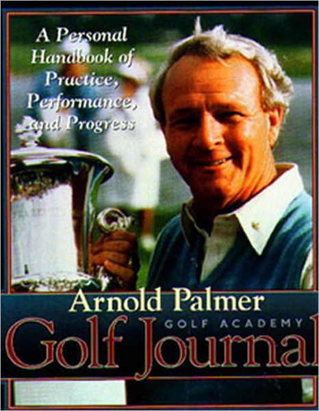 Arnold Palmer Golf Academy Golf Journal: A Personal Handbook of Practice, Performance, and Progress